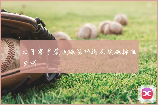 法甲赛季最佳球场评选及设施标准分析