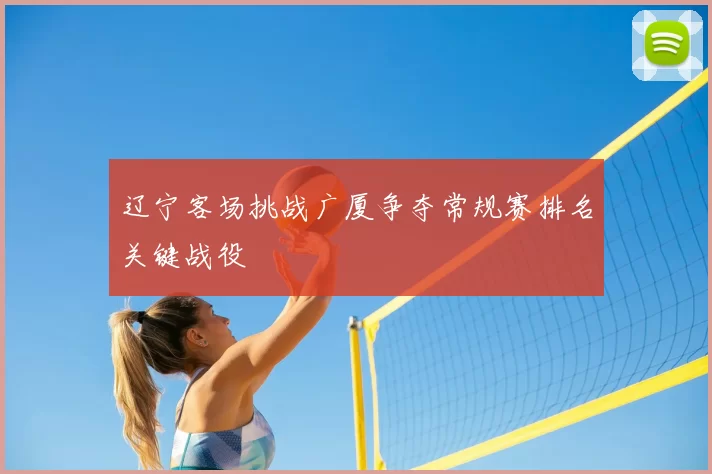 辽宁客场挑战广厦争夺常规赛排名关键战役