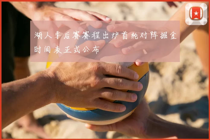 湖人季后赛赛程出炉首轮对阵掘金时间表正式公布