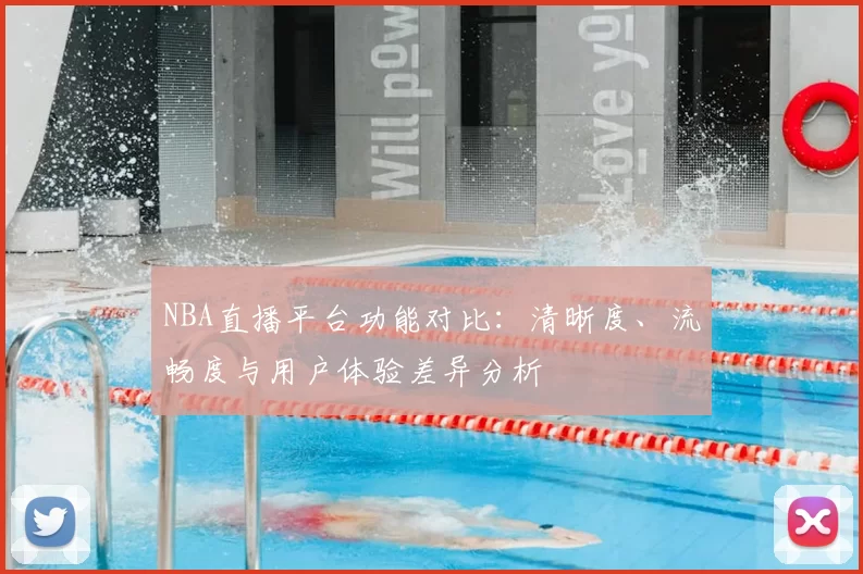 NBA直播平台功能对比:清晰度、流畅度与用户体验差异分析
