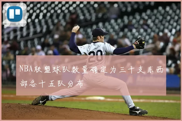 NBA联盟球队数量确定为三十支东西部各十五队分布