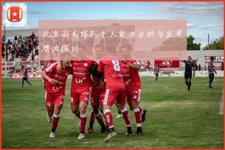 北京羽毛球队个人能力分析与发展潜力探讨