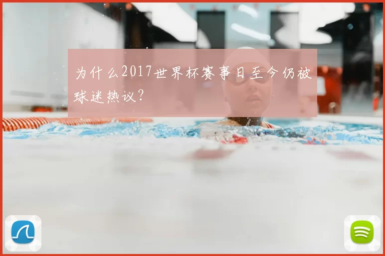 为什么2017世界杯赛事日至今仍被球迷热议？
