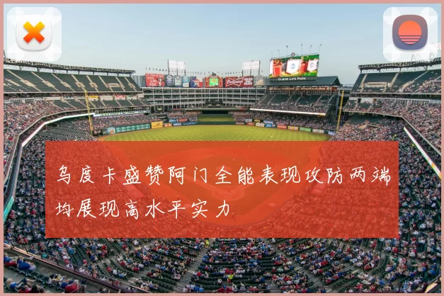 乌度卡盛赞阿门全能表现攻防两端均展现高水平实力