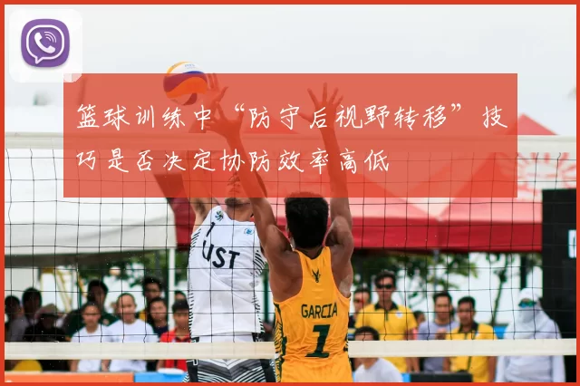 篮球训练中“防守后视野转移”技巧是否决定协防效率高低