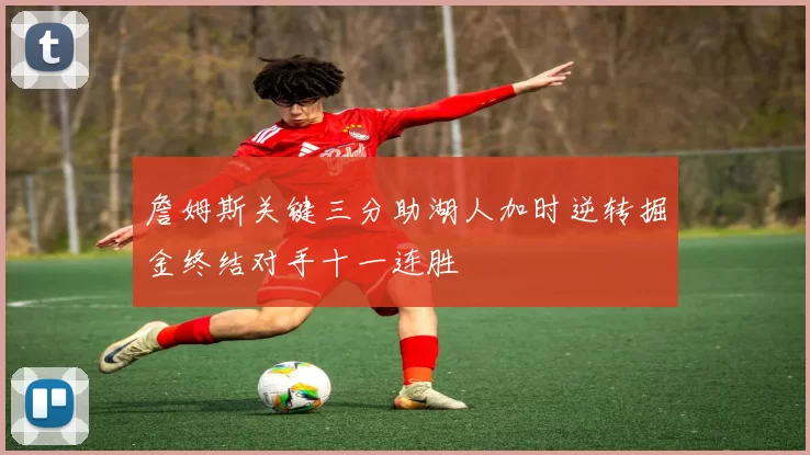 詹姆斯关键三分助湖人加时逆转掘金终结对手十一连胜