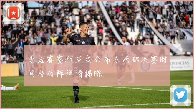 季后赛赛程正式公布东西部决赛时间与对阵详情揭晓