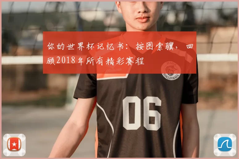 你的世界杯记忆书：按图索骥，回顾2018年所有精彩赛程