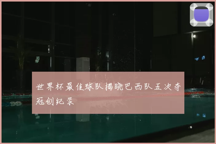 世界杯最佳球队揭晓巴西队五次夺冠创纪录