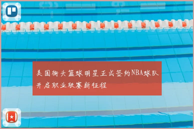 美国街头篮球明星正式签约NBA球队开启职业联赛新征程