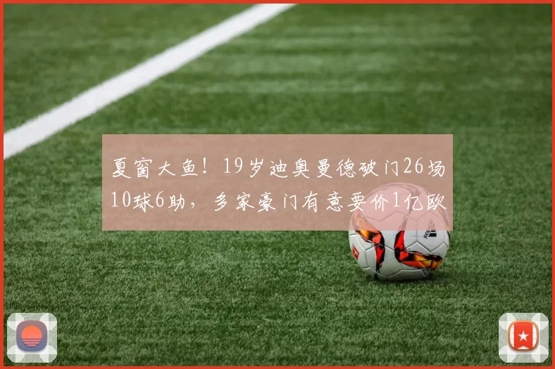 夏窗大鱼！19岁迪奥曼德破门26场10球6助，多家豪门有意要价1亿欧