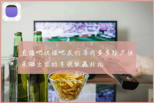 直播吧祝福吧友们马内多多除夕快来晒出你的年夜饭赢好礼