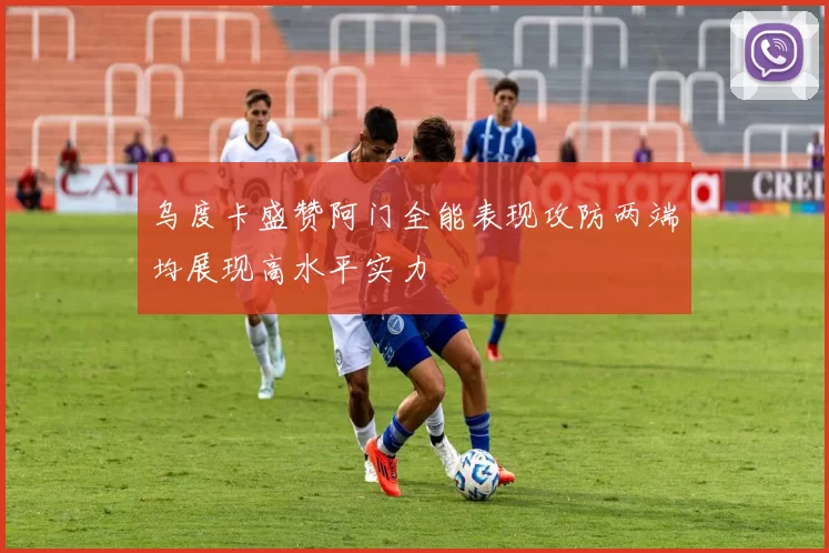 乌度卡盛赞阿门全能表现攻防两端均展现高水平实力