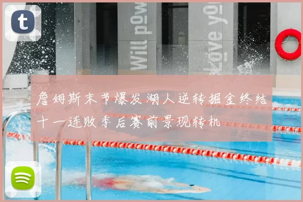 詹姆斯末节爆发湖人逆转掘金终结十一连败季后赛前景现转机