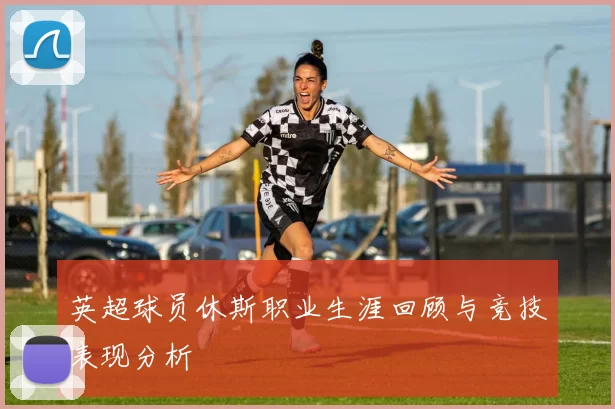 英超球员休斯职业生涯回顾与竞技表现分析