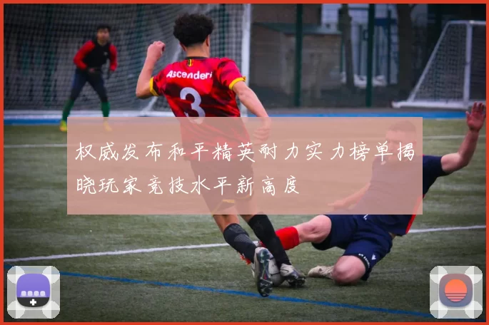 权威发布和平精英耐力实力榜单揭晓玩家竞技水平新高度