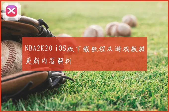 NBA2K20 iOS版下载教程及游戏数据更新内容解析