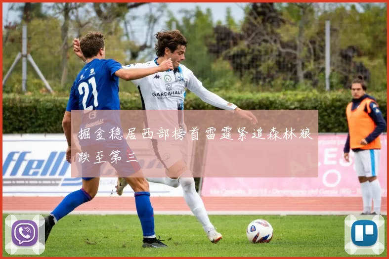 掘金稳居西部榜首雷霆紧追森林狼跌至第三