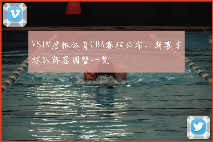 VSIM虚拟体育CBA赛程公布，新赛季球队阵容调整一览