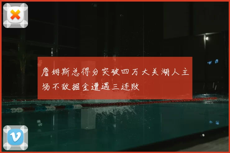 詹姆斯总得分突破四万大关湖人主场不敌掘金遭遇三连败