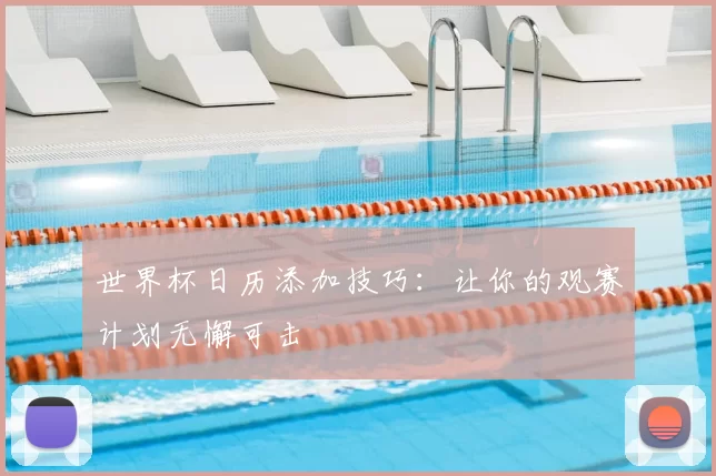世界杯日历添加技巧:让你的观赛计划无懈可击
