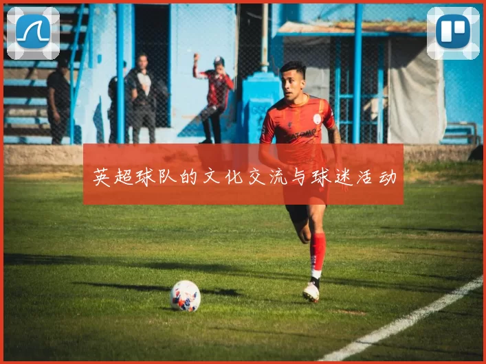 英超球队的文化交流与球迷活动