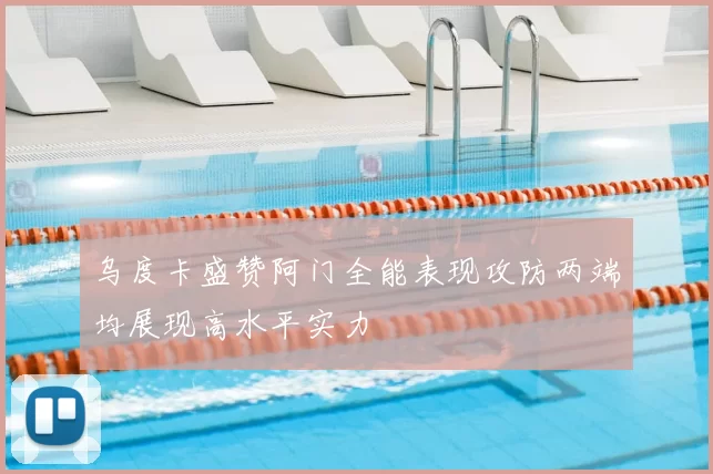 乌度卡盛赞阿门全能表现攻防两端均展现高水平实力