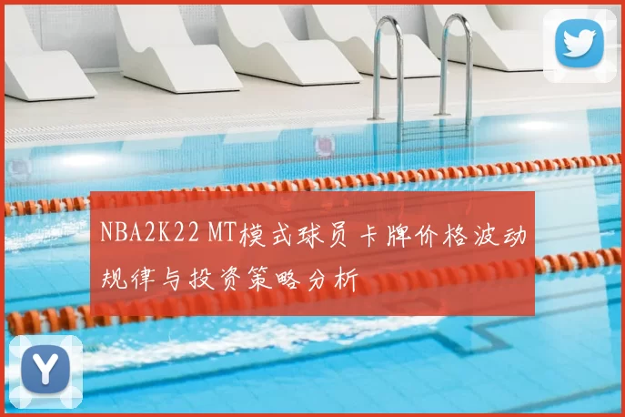 NBA2K22 MT模式球员卡牌价格波动规律与投资策略分析