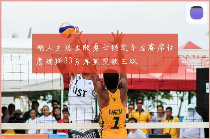 湖人主场击败勇士锁定季后赛席位詹姆斯33分库里空砍三双
