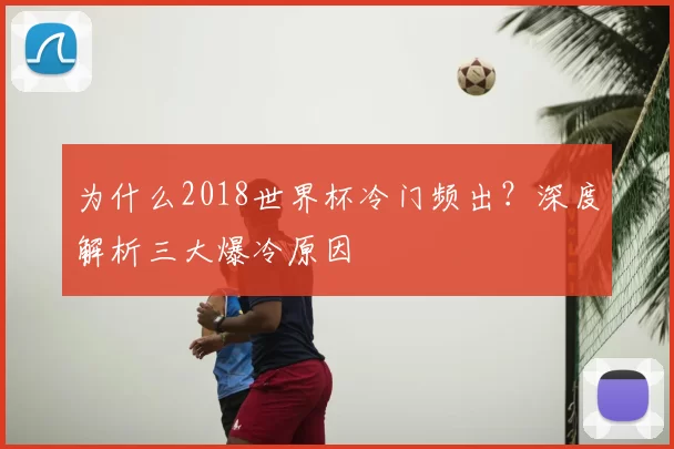 为什么2018世界杯冷门频出?深度解析三大爆冷原因