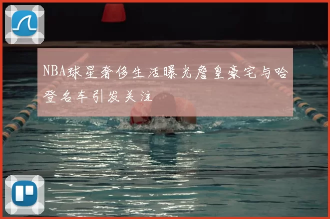 NBA球星奢侈生活曝光詹皇豪宅与哈登名车引发关注