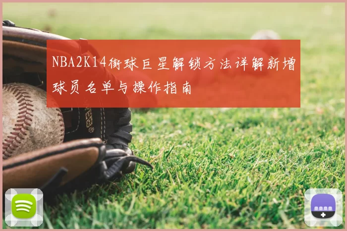 NBA2K14街球巨星解锁方法详解新增球员名单与操作指南