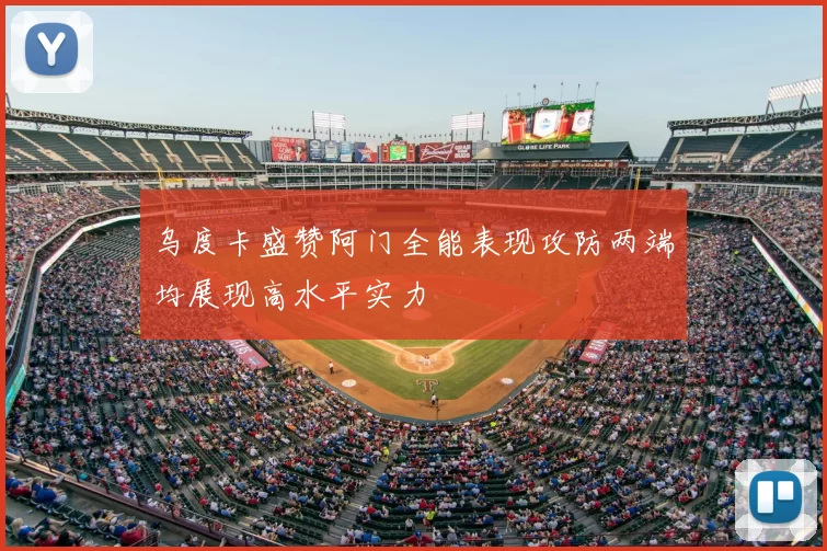 乌度卡盛赞阿门全能表现攻防两端均展现高水平实力