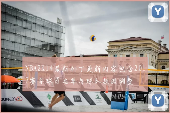 NBA2K14最新补丁更新内容包含2017赛季球员名单与球队数据调整