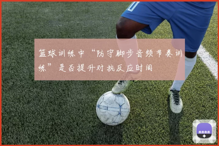 篮球训练中“防守脚步音频节奏训练”是否提升对抗反应时间