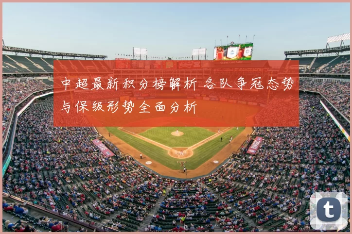 中超最新积分榜解析 各队争冠态势与保级形势全面分析