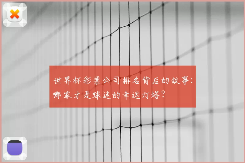 世界杯彩票公司排名背后的故事:哪家才是球迷的幸运灯塔?