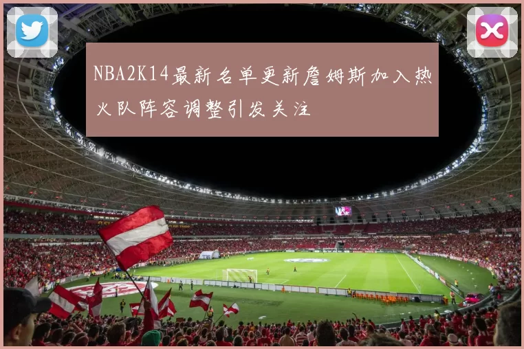 NBA2K14最新名单更新詹姆斯加入热火队阵容调整引发关注