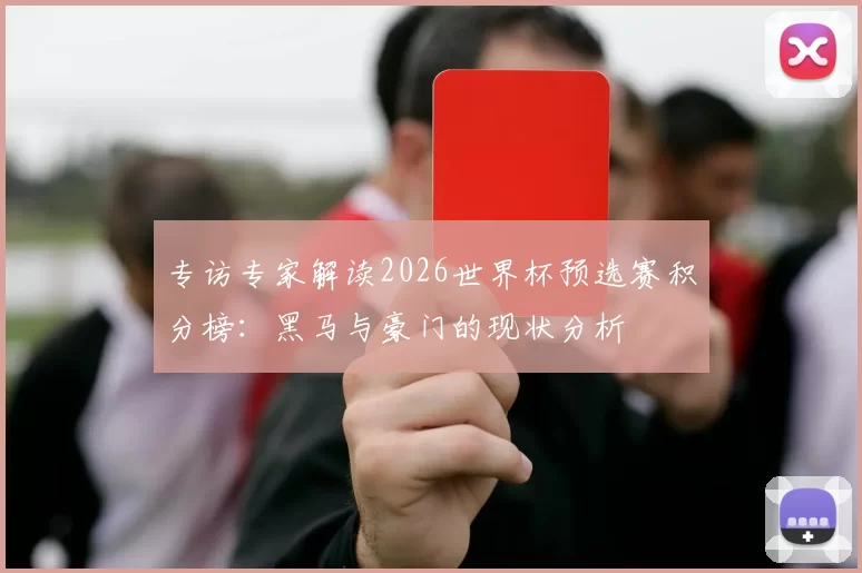 专访专家解读2026世界杯预选赛积分榜:黑马与豪门的现状分析