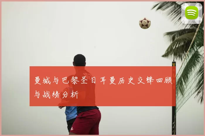 曼城与巴黎圣日耳曼历史交锋回顾与战绩分析