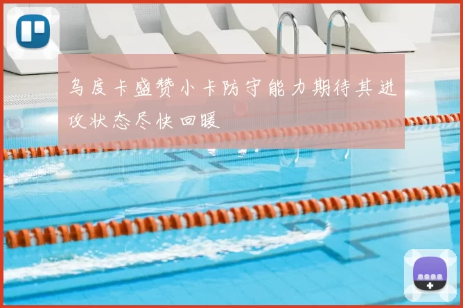 乌度卡盛赞小卡防守能力期待其进攻状态尽快回暖