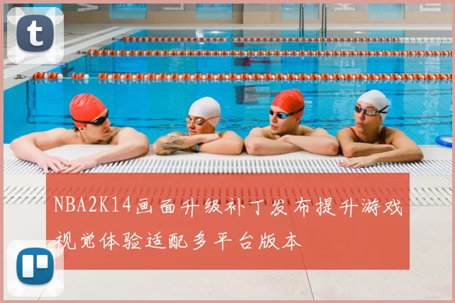 NBA2K14画面升级补丁发布提升游戏视觉体验适配多平台版本