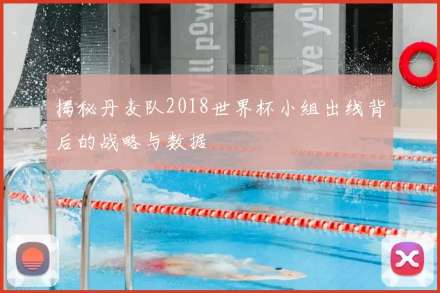 揭秘丹麦队2018世界杯小组出线背后的战略与数据