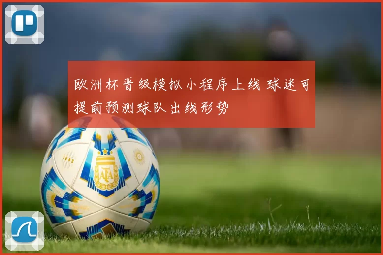 欧洲杯晋级模拟小程序上线 球迷可提前预测球队出线形势