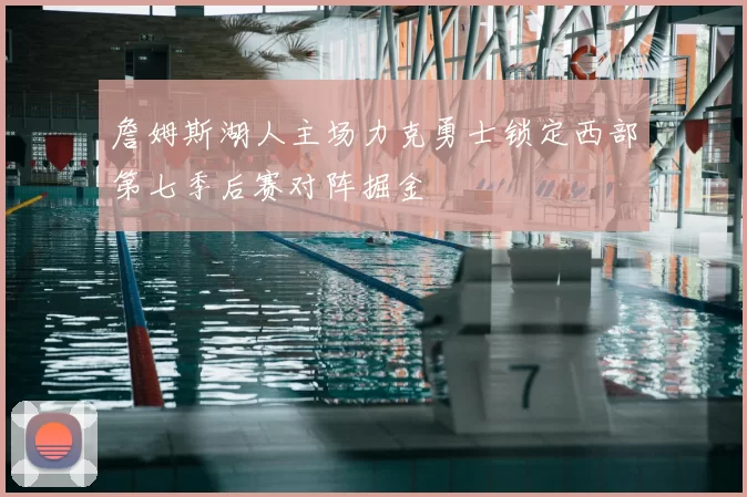 詹姆斯湖人主场力克勇士锁定西部第七季后赛对阵掘金