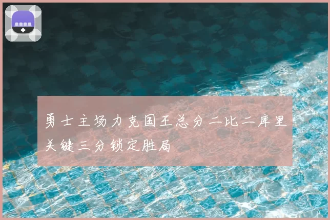 勇士主场力克国王总分二比二库里关键三分锁定胜局