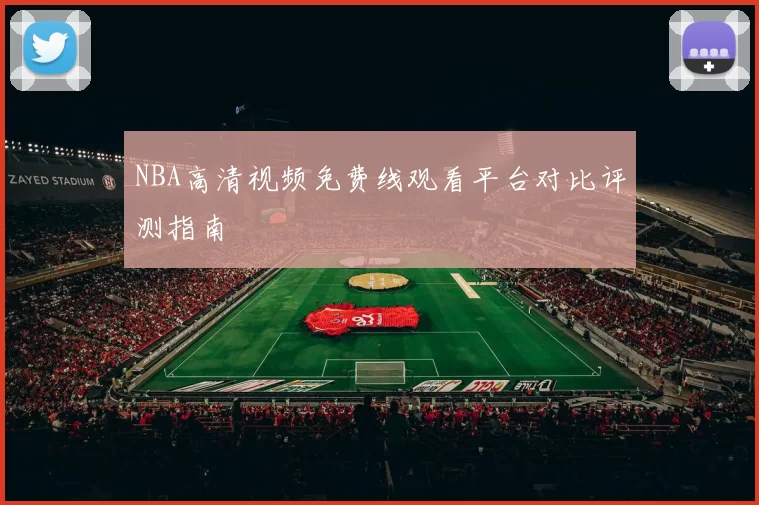 NBA高清视频免费线观看平台对比评测指南