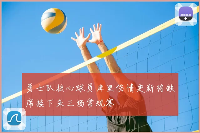 勇士队核心球员库里伤情更新将缺席接下来三场常规赛