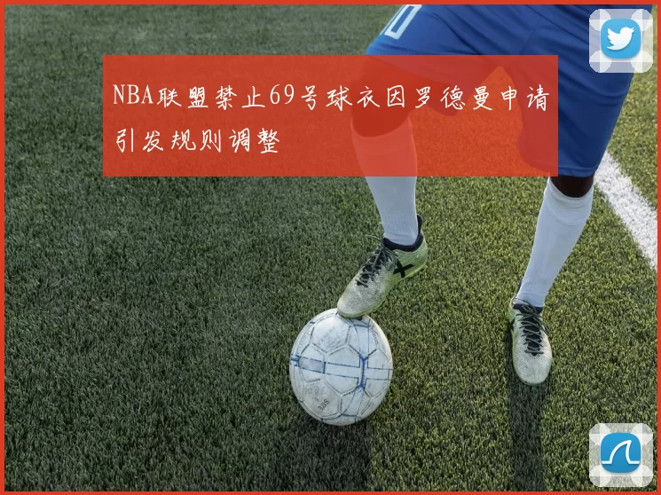 NBA联盟禁止69号球衣因罗德曼申请引发规则调整