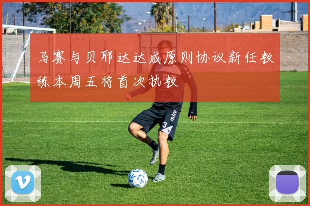 马赛与贝耶达达成原则协议新任教练本周五将首次执教